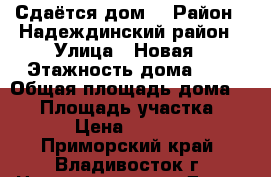 Сдаётся дом  › Район ­ Надеждинский район › Улица ­ Новая › Этажность дома ­ 1 › Общая площадь дома ­ 55 › Площадь участка ­ 20 › Цена ­ 10 000 - Приморский край, Владивосток г. Недвижимость » Дома, коттеджи, дачи аренда   